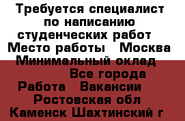 Требуется специалист по написанию студенческих работ › Место работы ­ Москва › Минимальный оклад ­ 10 000 - Все города Работа » Вакансии   . Ростовская обл.,Каменск-Шахтинский г.